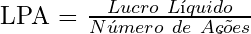  \text{LPA = } \frac{Lucro\ Líquido}{Número\ de\ Ações} 